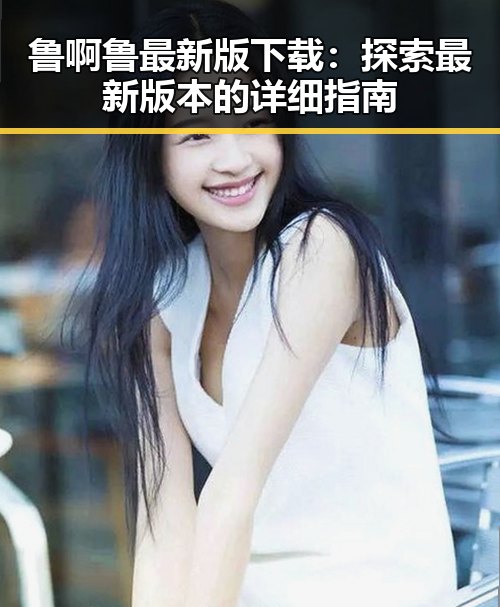 鲁啊鲁最新版下载：探索最新版本的详细指南