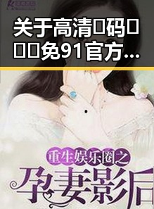 关于高清🈚码🔞❌♋免91官方版的详细介绍