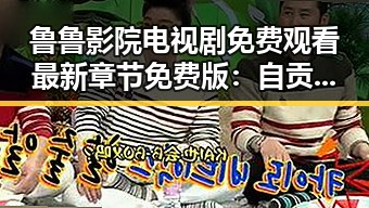 鲁鲁影院电视剧免费观看最新章节免费版：自贡市用户的全新体验