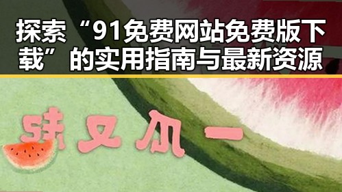 探索“91免费网站免费版下载”的实用指南与最新资源