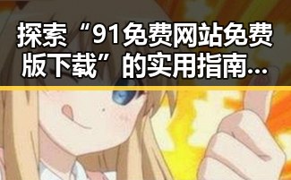 探索“91免费网站免费版下载”的实用指南与最新资源