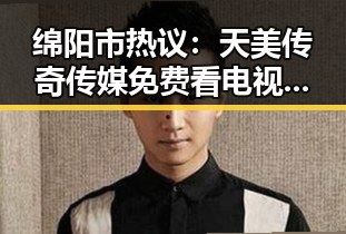 绵阳市热议：天美传奇传媒免费看电视剧官方版引领娱乐新风尚