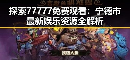 探索77777免费观看：宁德市最新娱乐资源全解析