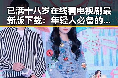 已满十八岁在线看电视剧最新版下载：年轻人必备的观影指南