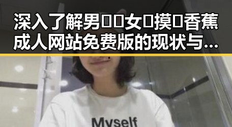 深入了解男🍌❌女🍑摸🐻香蕉成人网站免费版的现状与发展