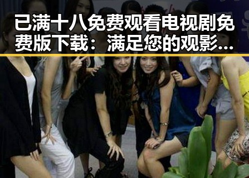 已满十八免费观看电视剧免费版下载：满足您的观影需求