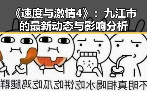 《速度与激情4》：九江市的最新动态与影响分析