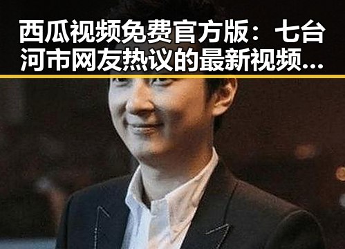 西瓜视频免费官方版：七台河市网友热议的最新视频平台