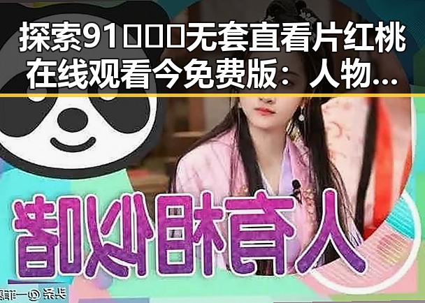 探索91❌❌❌无套直看片红桃在线观看今免费版：人物变迁与新趋势