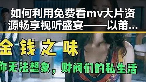 如何利用免费看mv大片资源畅享视听盛宴——以莆田市为例