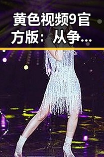 黄色视频9官方版：从争议到关注，揭秘背后的真实内涵