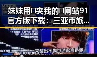 妺妺用🐻夹我的🍌网站91官方版下载：三亚市旅游攻略与体验指南