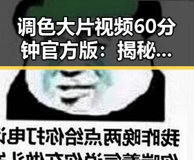调色大片视频60分钟官方版：揭秘风格与制作细节
