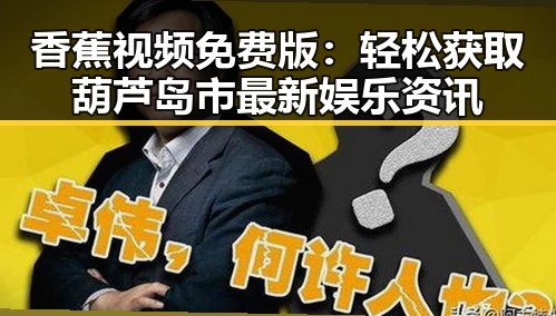 香蕉视频免费版：轻松获取葫芦岛市最新娱乐资讯