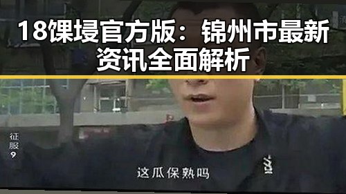 18馃埐官方版：锦州市最新资讯全面解析