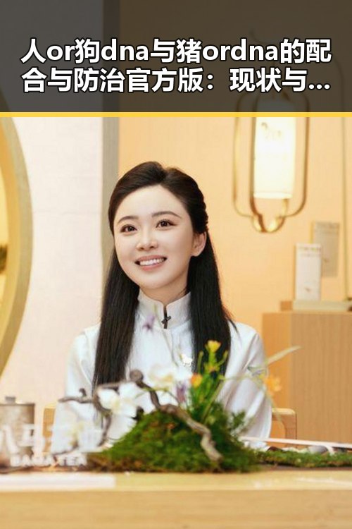 人or狗dna与猪ordna的配合与防治官方版：现状与未来探索