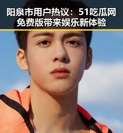 阳泉市用户热议：51吃瓜网免费版带来娱乐新体验