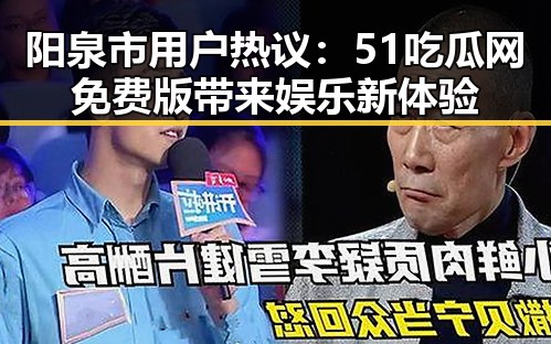 阳泉市用户热议：51吃瓜网免费版带来娱乐新体验
