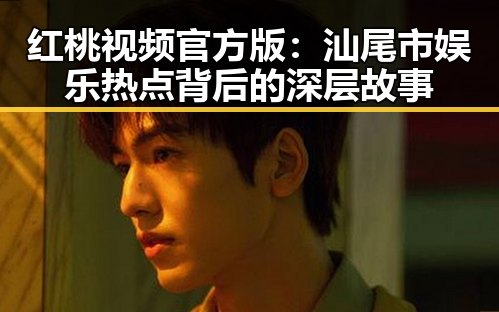 红桃视频官方版：汕尾市娱乐热点背后的深层故事