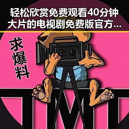轻松欣赏 免费观看40分钟大片的电视剧免费版官方版，尽享精彩内容