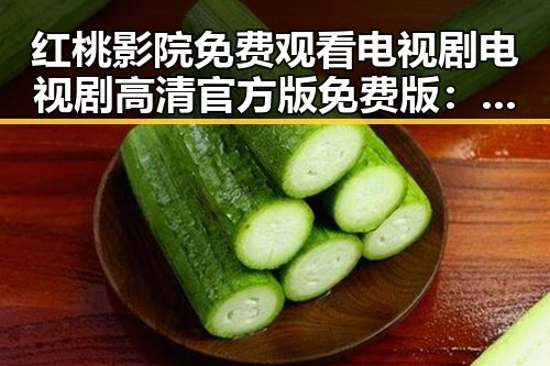 红桃影院免费观看电视剧电视剧高清官方版免费版：在线观看指南与资源分析