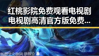 红桃影院免费观看电视剧电视剧高清官方版免费版：在线观看指南与资源分析