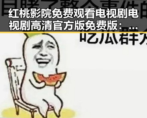 红桃影院免费观看电视剧电视剧高清官方版免费版：在线观看指南与资源分析