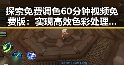 探索免费调色60分钟视频免费版：实现高效色彩处理的最新选择