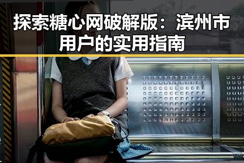 探索糖心网破解版：滨州市用户的实用指南