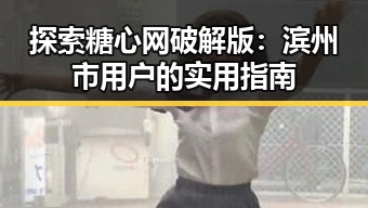 探索糖心网破解版：滨州市用户的实用指南