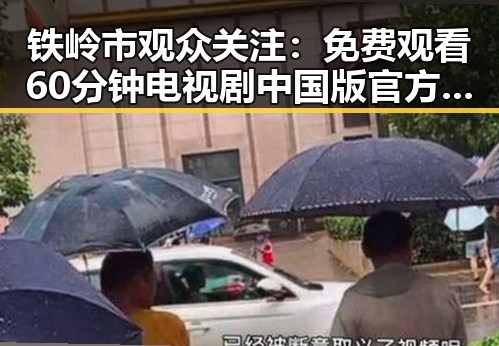 铁岭市观众关注： 免费观看60分钟电视剧中国版官方版引发热议
