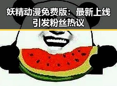 妖精动漫免费版：最新上线引发粉丝热议