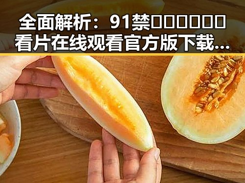 全面解析：91禁🍆🍑🔞❌❌❌看片在线观看官方版下载的现状与发展