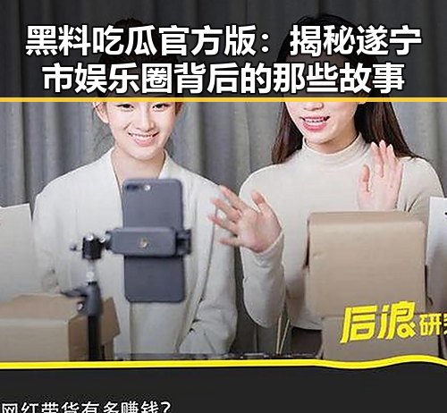 黑料吃瓜官方版：揭秘遂宁市娱乐圈背后的那些故事
