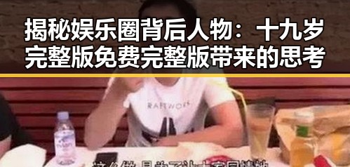 揭秘娱乐圈背后人物：十九岁完整版免费完整版带来的思考