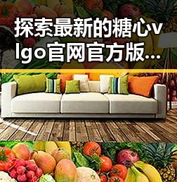 探索最新的糖心vlgo官网官方版下载：满足粉丝期待的全新体验
