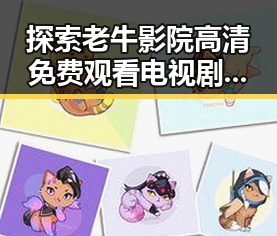 探索老牛影院高清免费观看电视剧老牛官方版免费版：便捷又精彩的观影体验