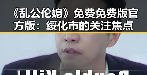 《乱公伦媳》免费免费版官方版：绥化市的关注焦点
