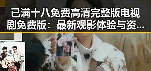 已满十八免费高清完整版电视剧免费版:最新观影体验与资源推荐