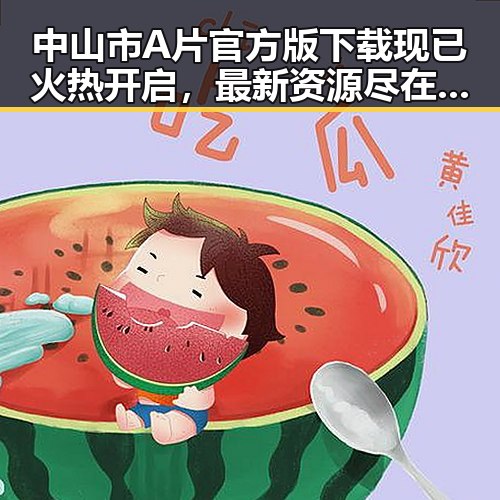 中山市A片官方版下载现已火热开启，最新资源尽在其中