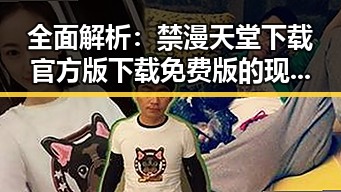 全面解析：禁漫天堂下载官方版下载免费版的现状与发展