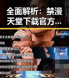 全面解析：禁漫天堂下载官方版下载免费版的现状与发展