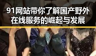 91网站带你了解国产野外在线服务的崛起与发展