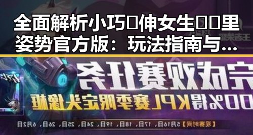 全面解析小巧🐥伸女生🍑🍑里姿势官方版：玩法指南与注意事项