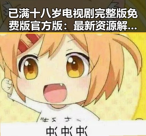 已满十八岁电视剧完整版免费版官方版：最新资源解析与观影指南