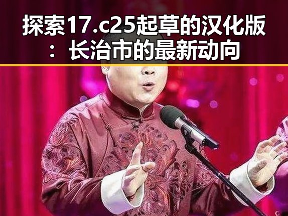 探索17.c25起草的汉化版：长治市的最新动向