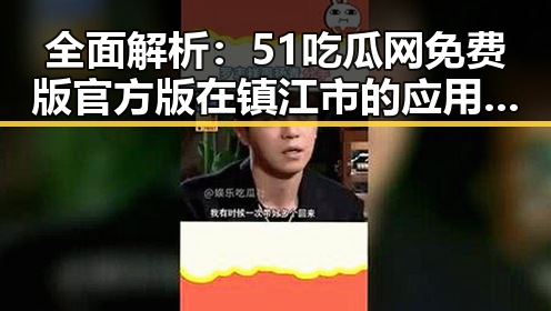 全面解析：51吃瓜网免费版官方版在镇江市的应用与优势