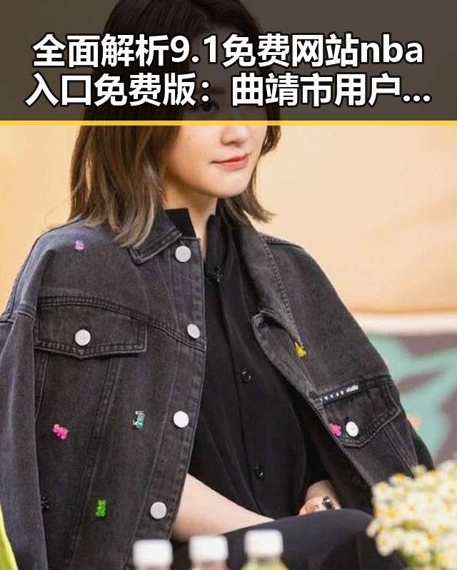 全面解析9.1免费网站nba入口免费版：曲靖市用户的最佳选择