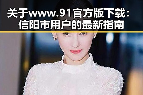 关于 www.91官方版下载：信阳市用户的最新指南