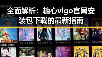 全面解析：糖心vlgo官网安装包下载的最新指南